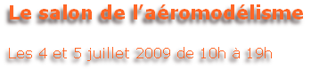 Le salon de l’aéromodélisme

Les 4 et 5 juillet 2009 de 10h à 19h