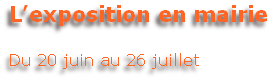 L’exposition en mairie

Du 20 juin au 26 juillet