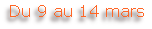 Du 9 au 14 mars